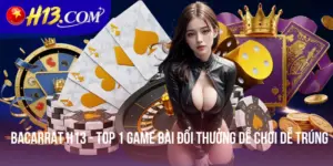 Bacarrat H13 - Top 1 Game Bài Đổi Thưởng Dễ Chơi Dễ Trúng